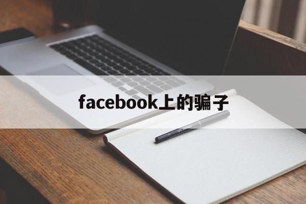 facebook上的骗子(在facebook上认识的人可靠吗)