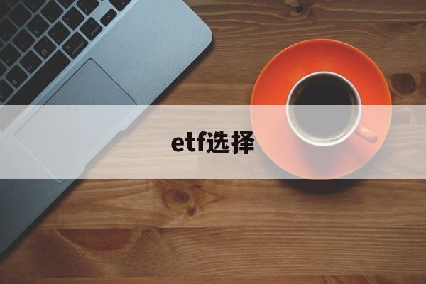 etf选择(etf选择网站)